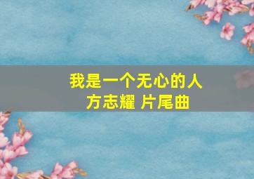 我是一个无心的人 方志耀 片尾曲